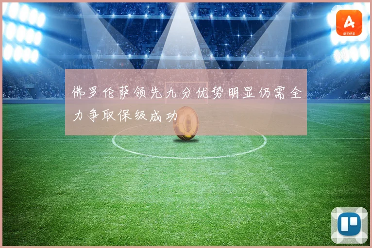佛罗伦萨领先九分优势明显仍需全力争取保级成功