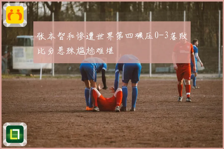 张本智和惨遭世界第四碾压0-3落败比分悬殊尴尬难堪