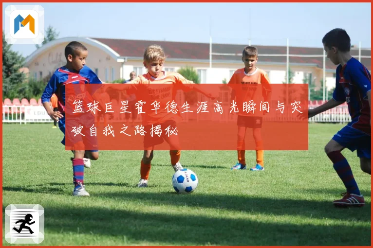 篮球巨星霍华德生涯高光瞬间与突破自我之路揭秘