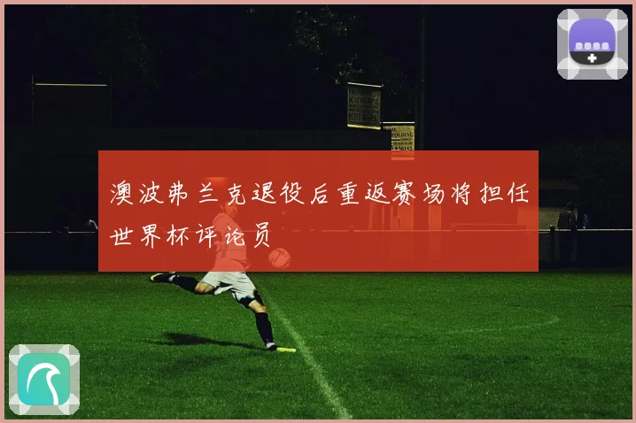 澳波弗兰克退役后重返赛场将担任世界杯评论员