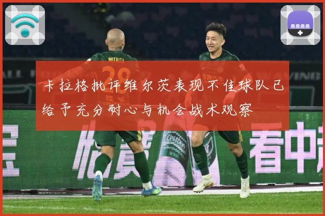 卡拉格批评维尔茨表现不佳球队已给予充分耐心与机会战术观察