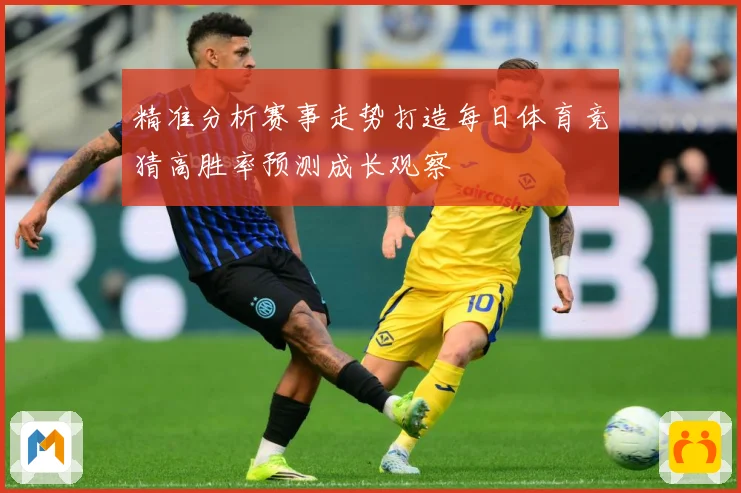 精准分析赛事走势打造每日体育竞猜高胜率预测成长观察