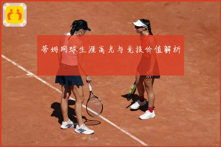 蒂姆网球生涯高光与竞技价值解析