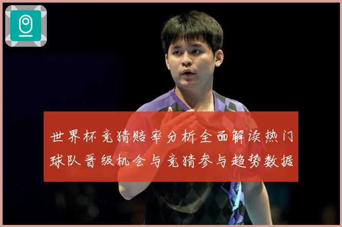 世界杯竞猜赔率分析全面解读热门球队晋级机会与竞猜参与趋势数据研判