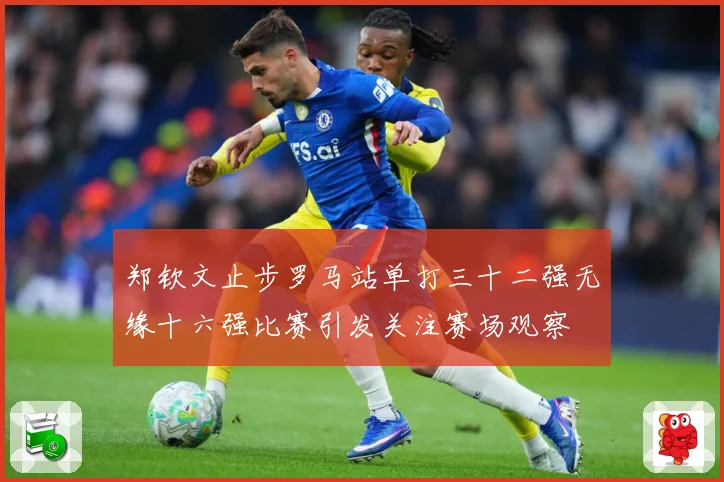 郑钦文止步罗马站单打三十二强无缘十六强比赛引发关注赛场观察
