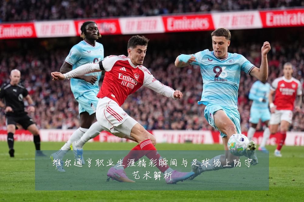 维尔通亨职业生涯精彩瞬间与足球场上防守艺术解析
