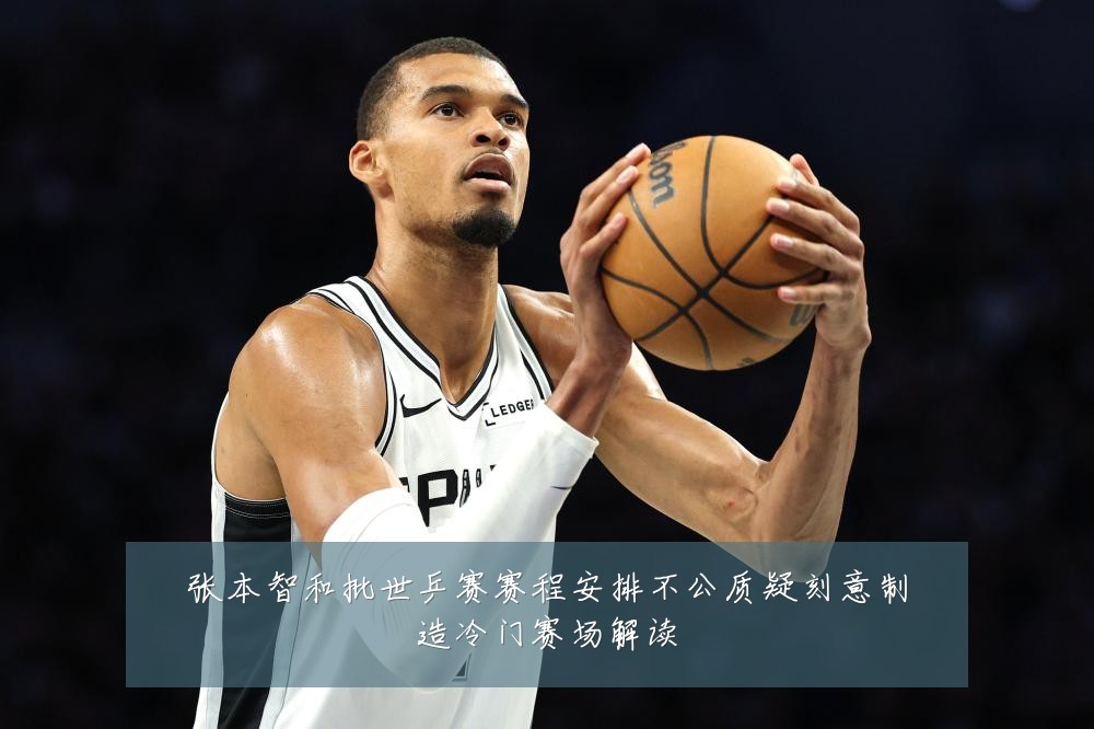张本智和批世乒赛赛程安排不公质疑刻意制造冷门赛场解读