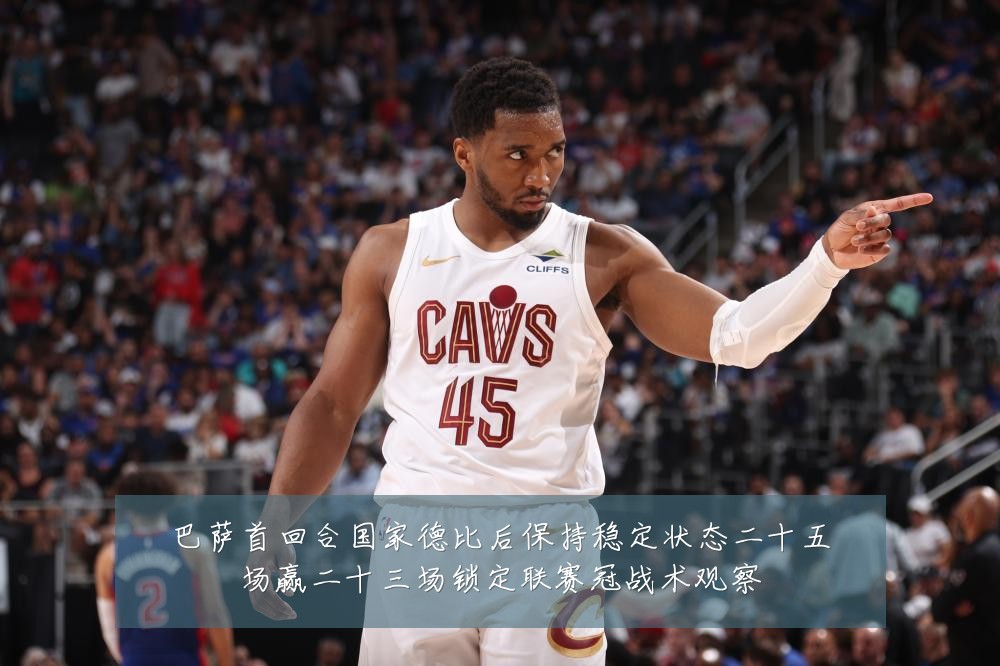 巴萨首回合国家德比后保持稳定状态二十五场赢二十三场锁定联赛冠战术观察