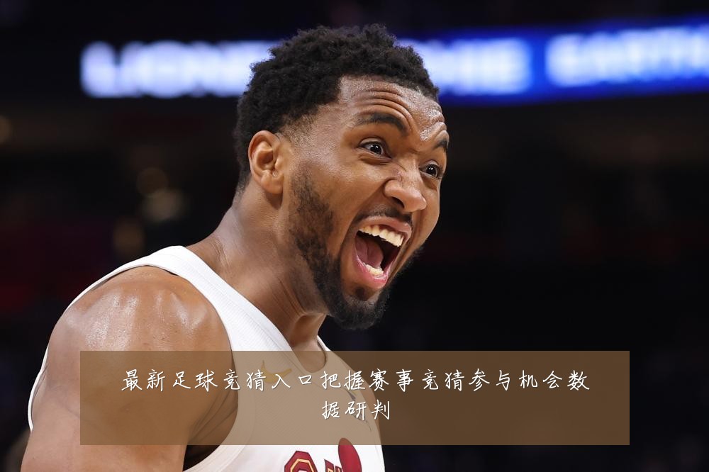 最新足球竞猜入口把握赛事竞猜参与机会数据研判