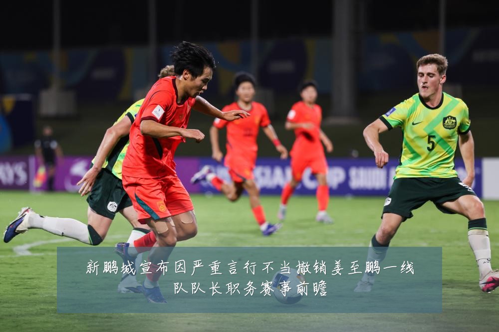 新鹏城宣布因严重言行不当撤销姜至鹏一线队队长职务赛事前瞻
