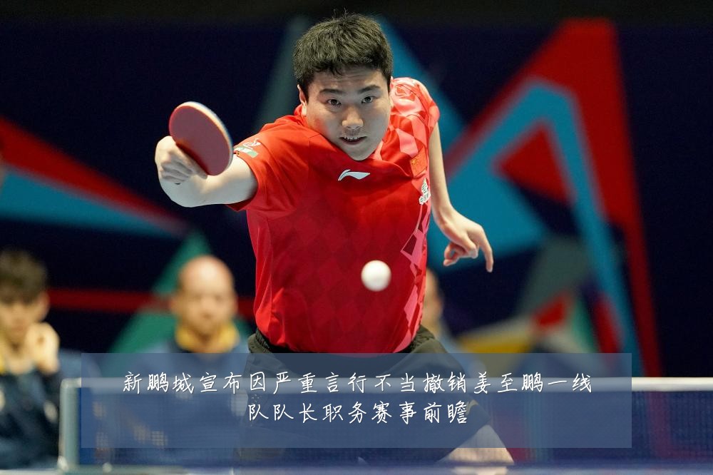 新鹏城宣布因严重言行不当撤销姜至鹏一线队队长职务赛事前瞻